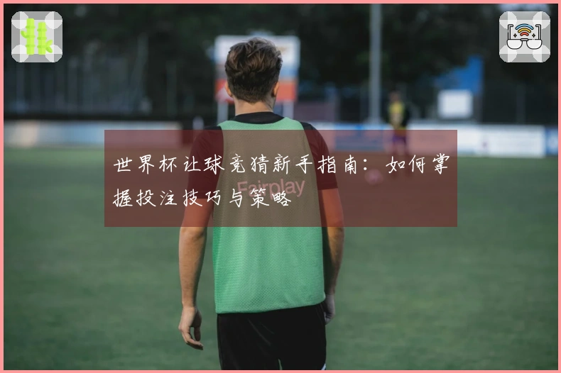 世界杯让球竞猜新手指南：如何掌握投注技巧与策略