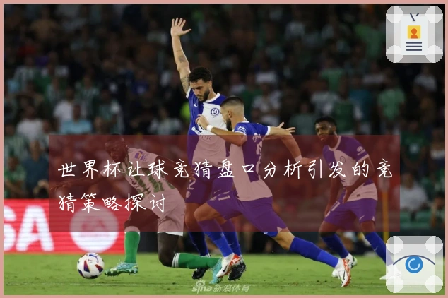 世界杯让球竞猜盘口分析引发的竞猜策略探讨
