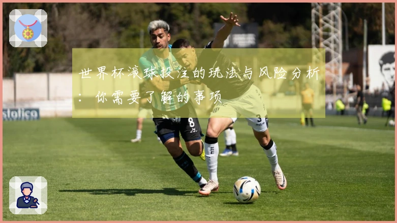 世界杯滚球投注的玩法与风险分析：你需要了解的事项