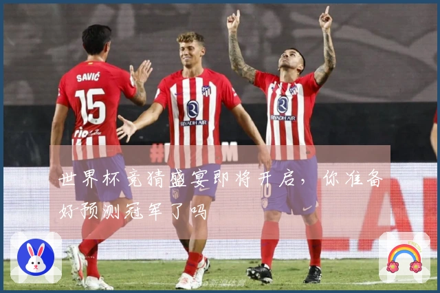 世界杯竞猜盛宴即将开启，你准备好预测冠军了吗