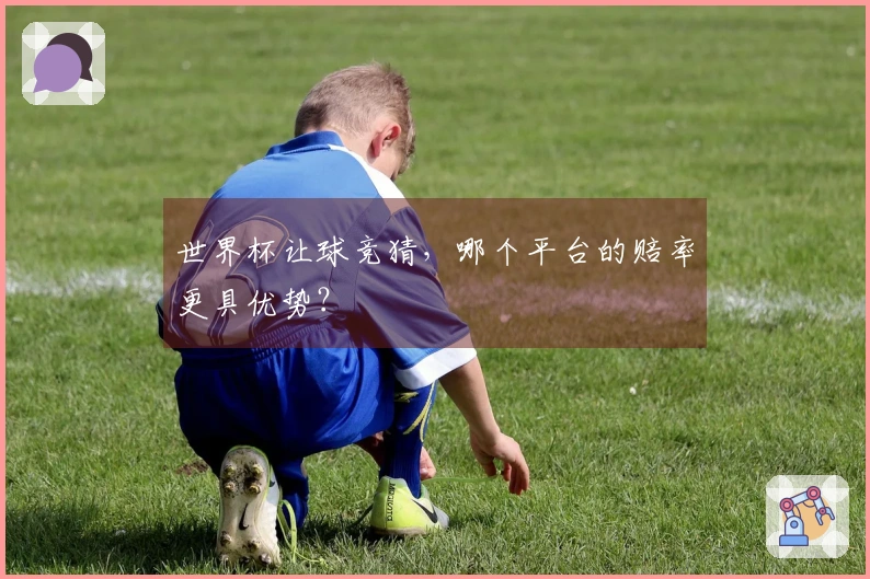 世界杯让球竞猜，哪个平台的赔率更具优势？