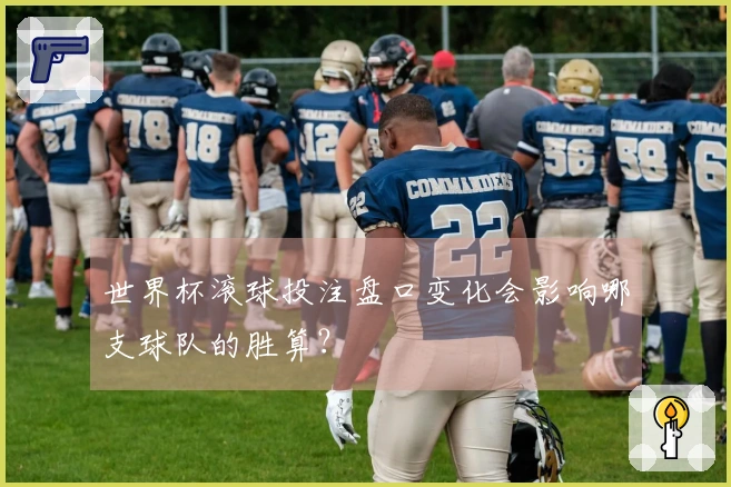 世界杯滚球投注盘口变化会影响哪支球队的胜算？