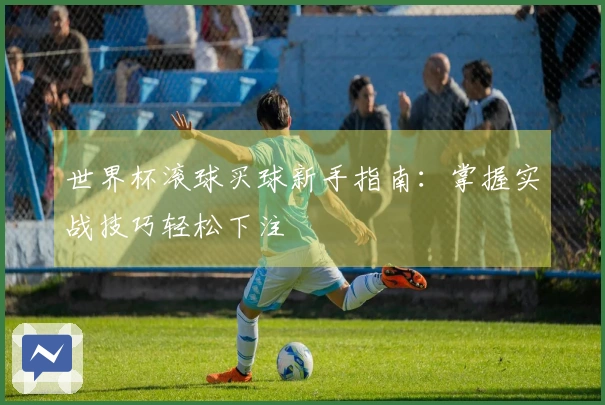 世界杯滚球买球新手指南:掌握实战技巧轻松下注