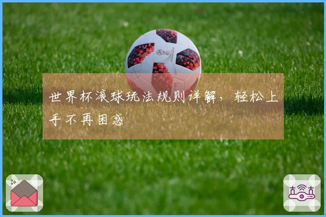 世界杯滚球玩法规则详解，轻松上手不再困惑