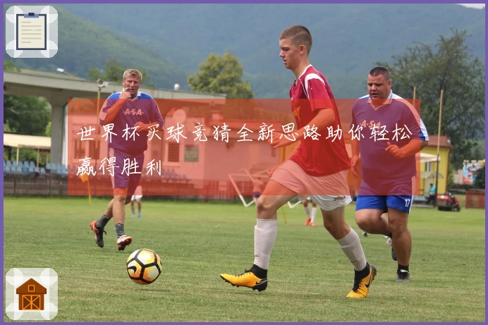 世界杯买球竞猜全新思路助你轻松赢得胜利